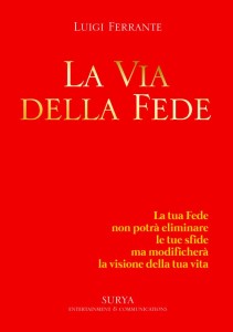LA VIA DELLA FEDE di Luigi Ferrante Surya Entertainment & Communications La tua Fede non potrà eliminare le tue sfide ma modificherà la visione della tua vita.